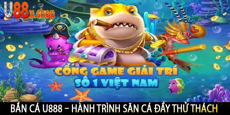 Bắn Cá U888 – Hành Trình Săn Cá Đầy Thử Thách