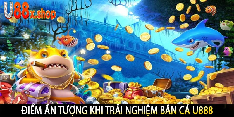 Điểm Ấn Tượng Khi Trải Nghiệm Bắn Cá U888