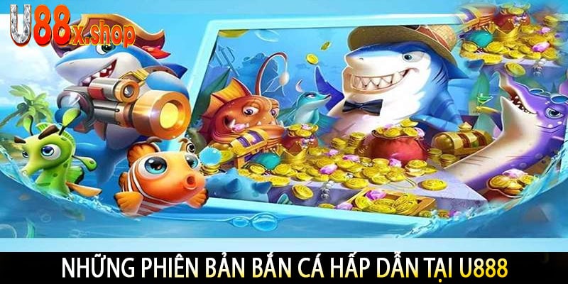 Những Phiên Bản Bắn Cá Hấp Dẫn Tại U888